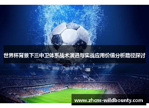 世界杯背景下三中卫体系战术演进与实战应用价值分析路径探讨 世界杯背景下三中卫体系战术演进与实战应用价值分析路径探讨