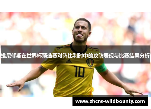 维尼修斯在世界杯预选赛对阵比利时中的攻防表现与比赛结果分析 维尼修斯在世界杯预选赛对阵比利时中的攻防表现与比赛结果分析
