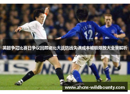 英超争冠比赛日争议回顾德比大战防线失误成本被极限放大全景解析
