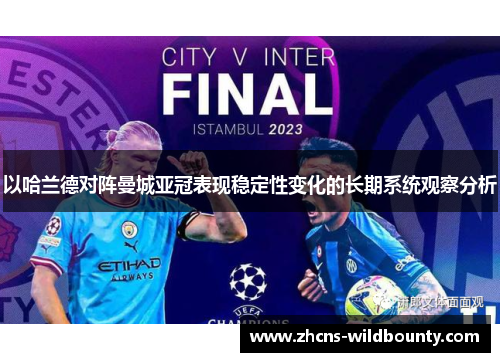 以哈兰德对阵曼城亚冠表现稳定性变化的长期系统观察分析 以哈兰德对阵曼城亚冠表现稳定性变化的长期系统观察分析