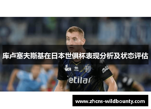 库卢塞夫斯基在日本世俱杯表现分析及状态评估 库卢塞夫斯基在日本世俱杯表现分析及状态评估