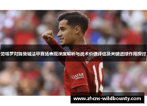 劳塔罗对阵曼城法甲赛场表现深度解析与战术价值评估及关键进球作用探讨 劳塔罗对阵曼城法甲赛场表现深度解析与战术价值评估及关键进球作用探讨