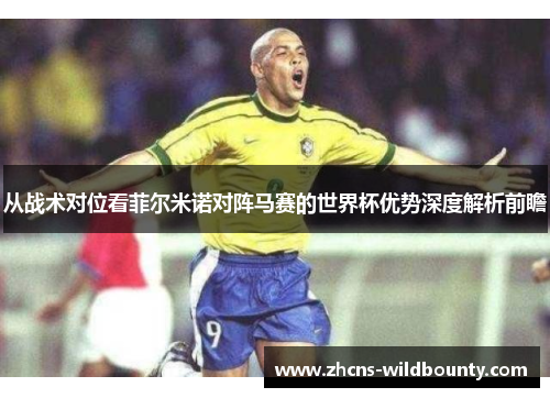 从战术对位看菲尔米诺对阵马赛的世界杯优势深度解析前瞻