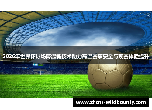 2026年世界杯球场降温新技术助力高温赛事安全与观赛体验提升