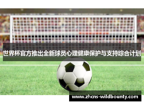 世界杯官方推出全新球员心理健康保护与支持综合计划 世界杯官方推出全新球员心理健康保护与支持综合计划