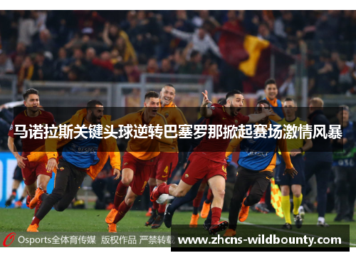 马诺拉斯关键头球逆转巴塞罗那掀起赛场激情风暴 马诺拉斯关键头球逆转巴塞罗那掀起赛场激情风暴