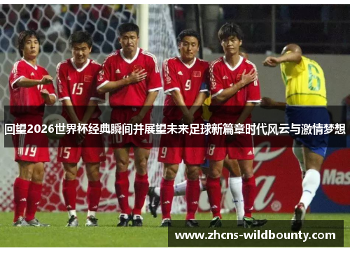 回望2026世界杯经典瞬间并展望未来足球新篇章时代风云与激情梦想 回望2026世界杯经典瞬间并展望未来足球新篇章时代风云与激情梦想