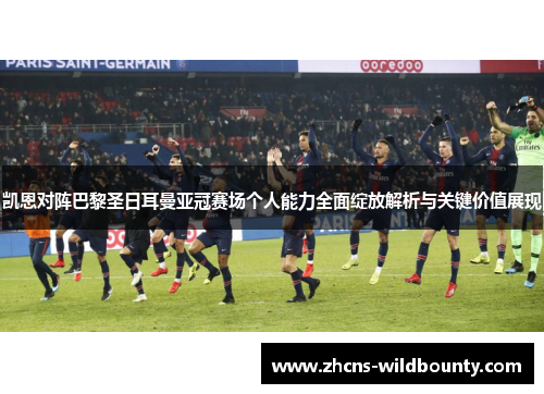 凯恩对阵巴黎圣日耳曼亚冠赛场个人能力全面绽放解析与关键价值展现