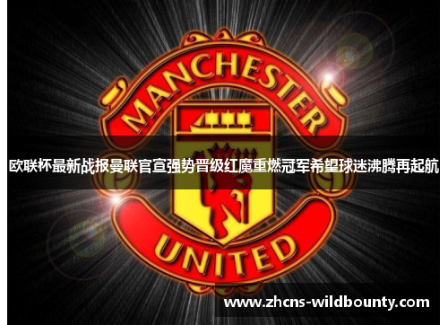 欧联杯最新战报曼联官宣强势晋级红魔重燃冠军希望球迷沸腾再起航